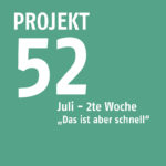 Projekt52 – Juli – 2te Woche „Das ist aber schnell“